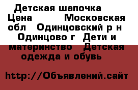 Детская шапочка  . › Цена ­ 300 - Московская обл., Одинцовский р-н, Одинцово г. Дети и материнство » Детская одежда и обувь   